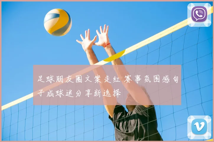 足球朋友圈文案走红 赛事氛围感句子成球迷分享新选择