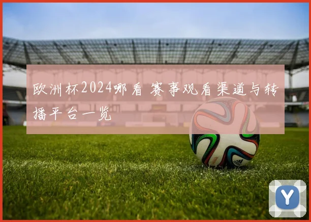 欧洲杯2024哪看 赛事观看渠道与转播平台一览