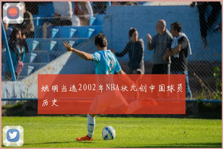 姚明当选2002年NBA状元创中国球员历史