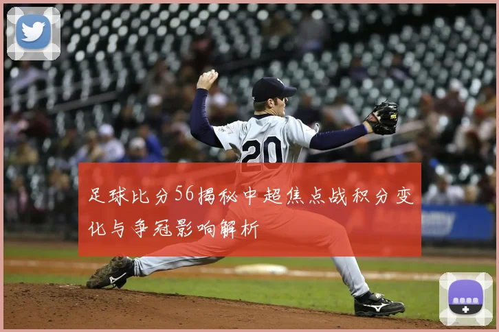 足球比分56揭秘中超焦点战积分变化与争冠影响解析