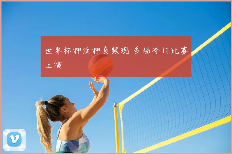 世界杯押注押负频现 多场冷门比赛上演