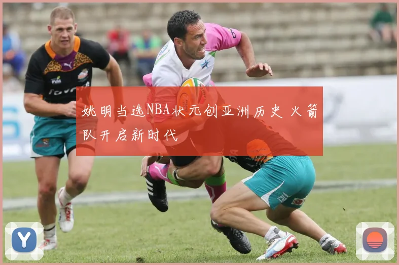 姚明当选NBA状元创亚洲历史 火箭队开启新时代