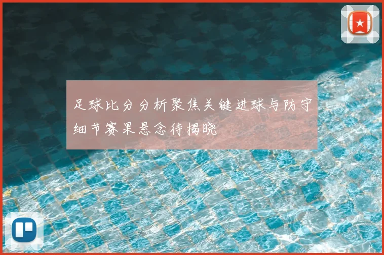 足球比分分析聚焦关键进球与防守细节赛果悬念待揭晓