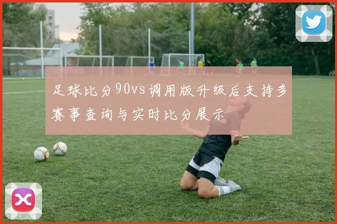 足球比分90vs调用版升级后支持多赛事查询与实时比分展示