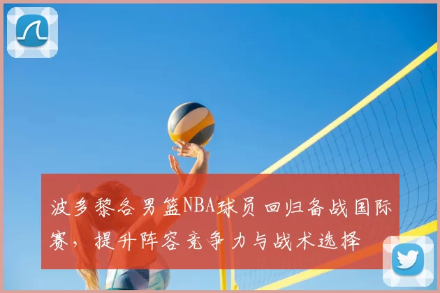 波多黎各男篮NBA球员回归备战国际赛,提升阵容竞争力与战术选择