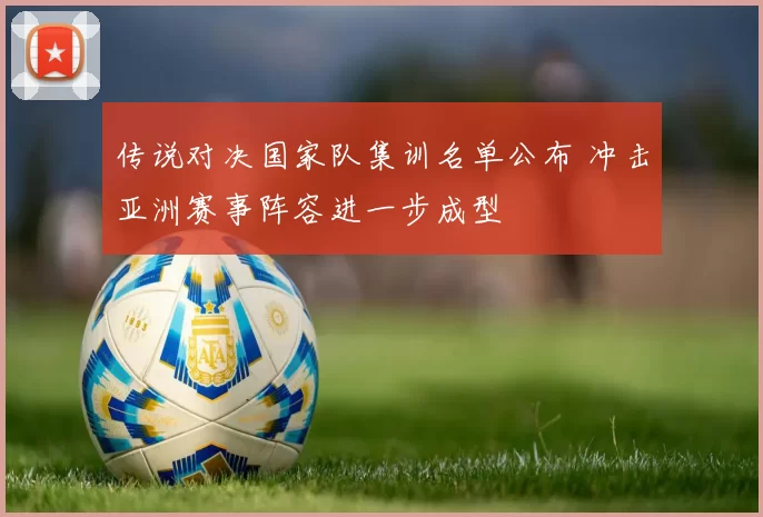 传说对决国家队集训名单公布 冲击亚洲赛事阵容进一步成型