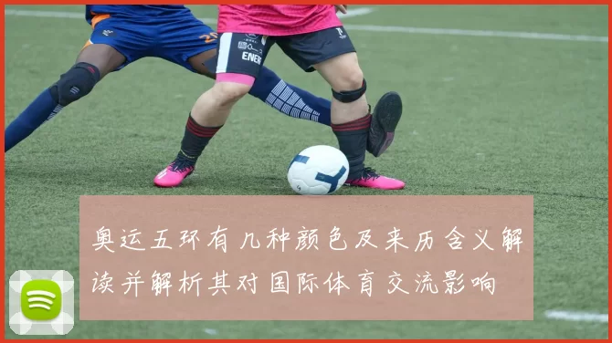 奥运五环有几种颜色及来历含义解读并解析其对国际体育交流影响