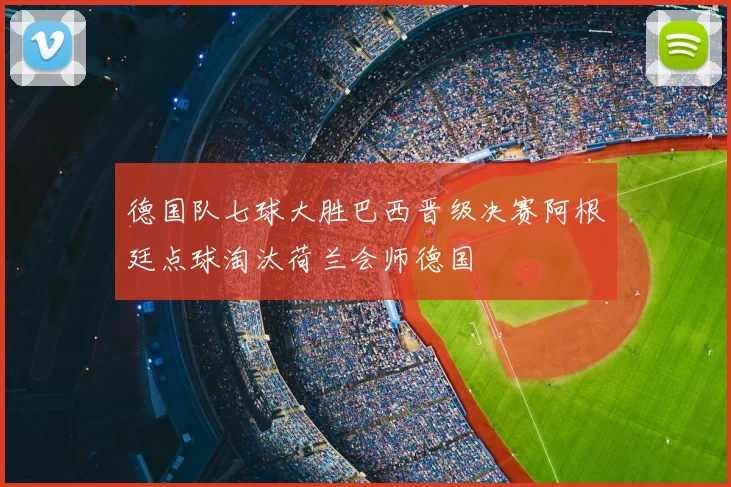德国队七球大胜巴西晋级决赛阿根廷点球淘汰荷兰会师德国