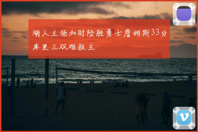 湖人主场加时险胜勇士詹姆斯33分库里三双难救主