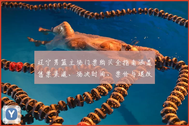 辽宁男篮主场门票购买全指南涵盖售票渠道、场次时间、票价与退改及观赛建议