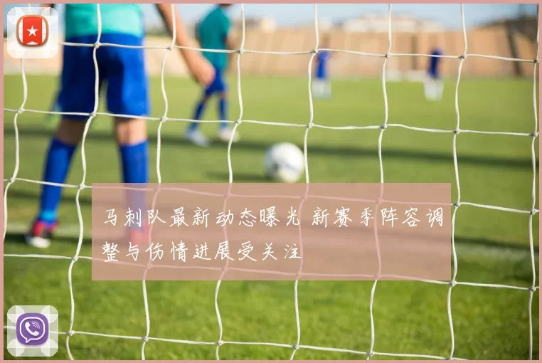 马刺队最新动态曝光 新赛季阵容调整与伤情进展受关注