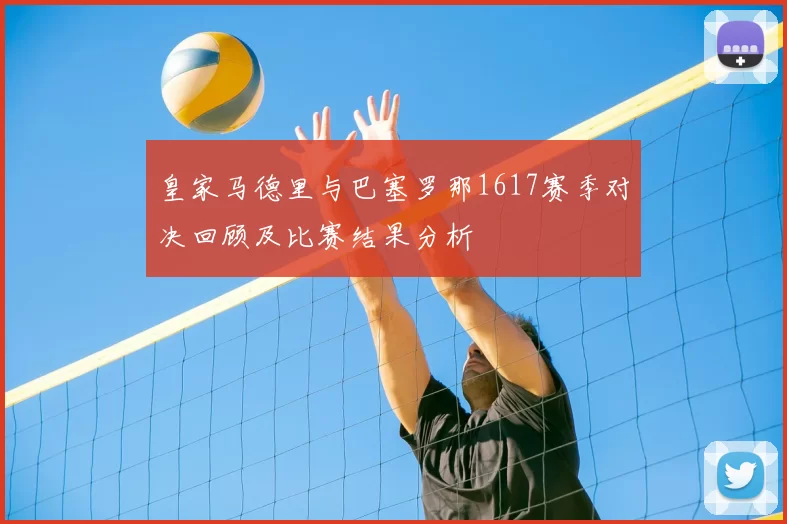 皇家马德里与巴塞罗那1617赛季对决回顾及比赛结果分析