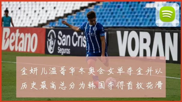 金妍儿温哥华冬奥会女单夺金并以历史最高总分为韩国夺得首枚花滑奥运金