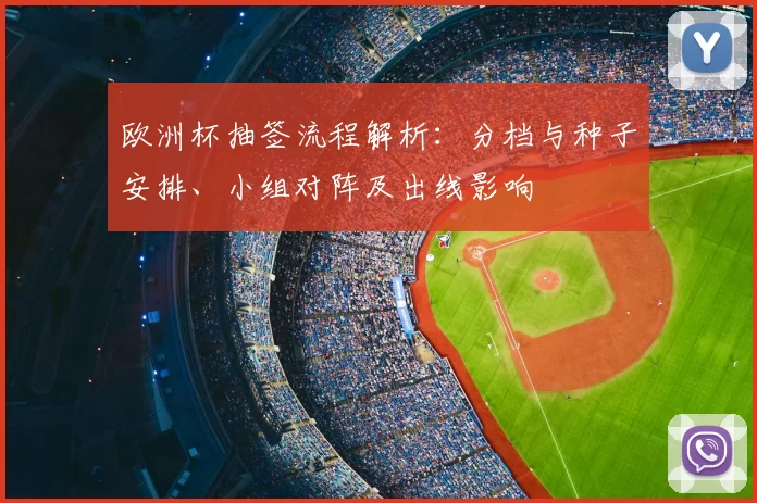 欧洲杯抽签流程解析：分档与种子安排、小组对阵及出线影响