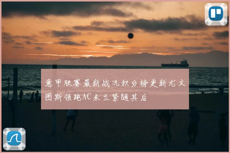 意甲联赛最新战况积分榜更新尤文图斯领跑AC米兰紧随其后