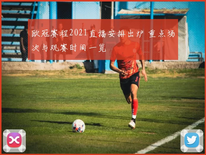 欧冠赛程2021直播安排出炉 重点场次与观赛时间一览