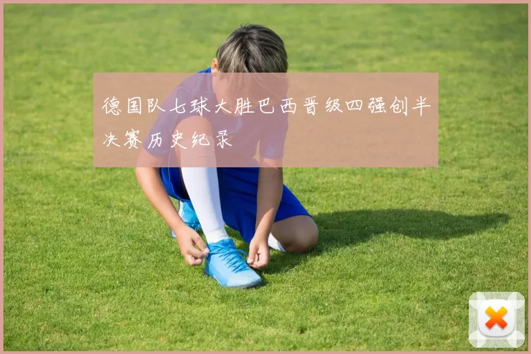 德国队七球大胜巴西晋级四强创半决赛历史纪录