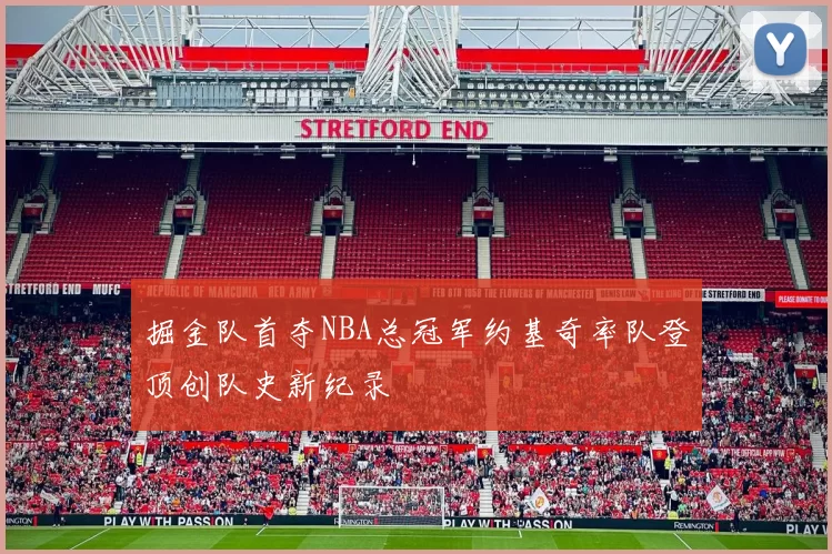 掘金队首夺NBA总冠军约基奇率队登顶创队史新纪录