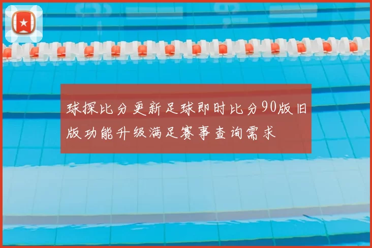 球探比分更新足球即时比分90版旧版功能升级满足赛事查询需求