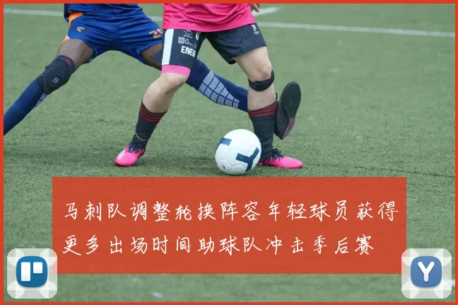 马刺队调整轮换阵容年轻球员获得更多出场时间助球队冲击季后赛