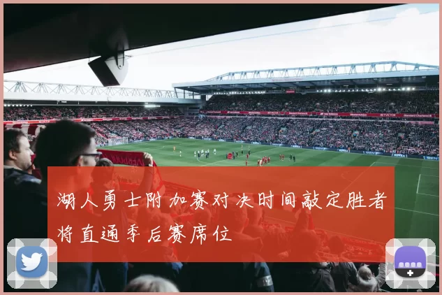 湖人勇士附加赛对决时间敲定胜者将直通季后赛席位