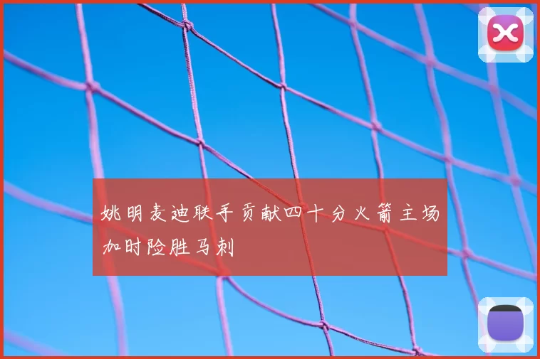 姚明麦迪联手贡献四十分火箭主场加时险胜马刺