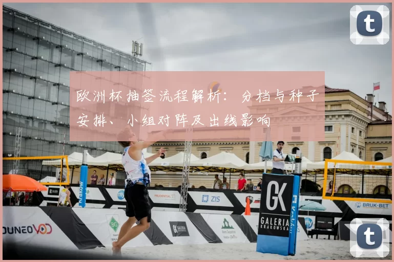 欧洲杯抽签流程解析：分档与种子安排、小组对阵及出线影响