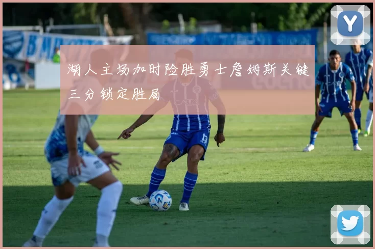 湖人主场加时险胜勇士詹姆斯关键三分锁定胜局